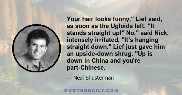 Your hair looks funny, Lief said, as soon as the Ugloids left. It stands straight up! No, said Nick, intensely irritated, It's hanging straight down. Lief just gave him an upside-down shrug. Up is down in China and