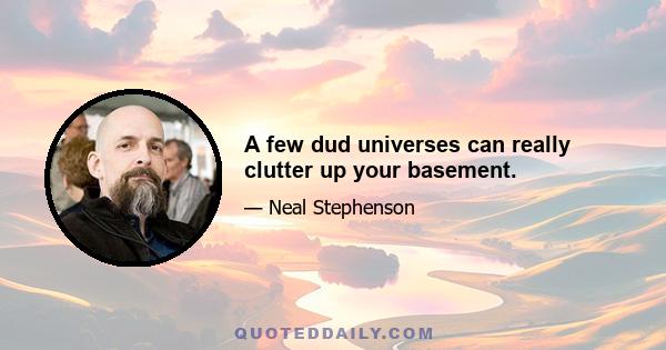 A few dud universes can really clutter up your basement.