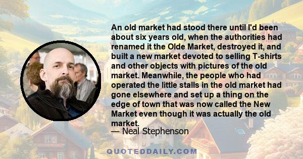 An old market had stood there until I'd been about six years old, when the authorities had renamed it the Olde Market, destroyed it, and built a new market devoted to selling T-shirts and other objects with pictures of