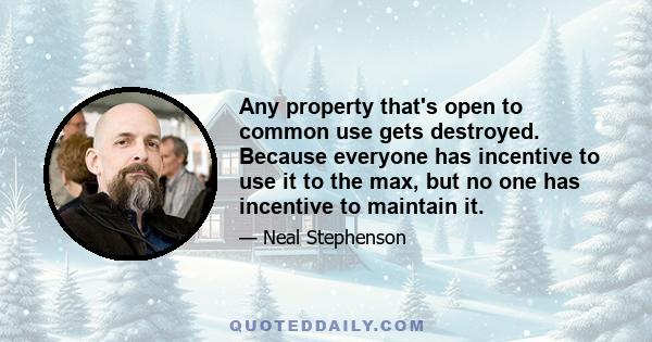 Any property that's open to common use gets destroyed. Because everyone has incentive to use it to the max, but no one has incentive to maintain it.