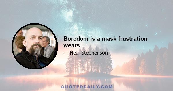 Boredom is a mask frustration wears.