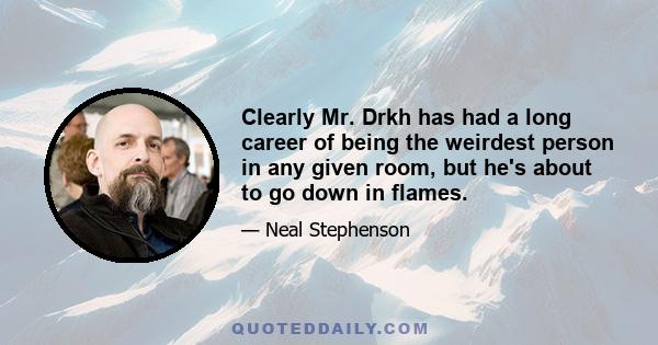 Clearly Mr. Drkh has had a long career of being the weirdest person in any given room, but he's about to go down in flames.