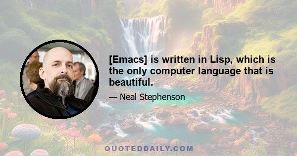 [Emacs] is written in Lisp, which is the only computer language that is beautiful.