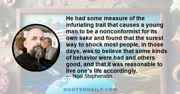 He had some measure of the infuriating trait that causes a young man to be a nonconformist for its own sake and found that the surest way to shock most people, in those days, was to believe that some kinds of behavior