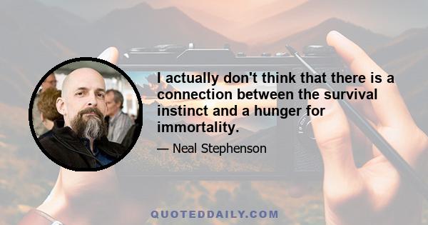 I actually don't think that there is a connection between the survival instinct and a hunger for immortality.