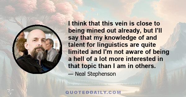 I think that this vein is close to being mined out already, but I'll say that my knowledge of and talent for linguistics are quite limited and I'm not aware of being a hell of a lot more interested in that topic than I