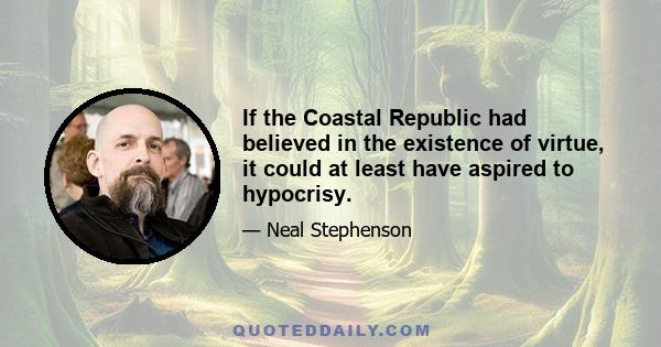 If the Coastal Republic had believed in the existence of virtue, it could at least have aspired to hypocrisy.