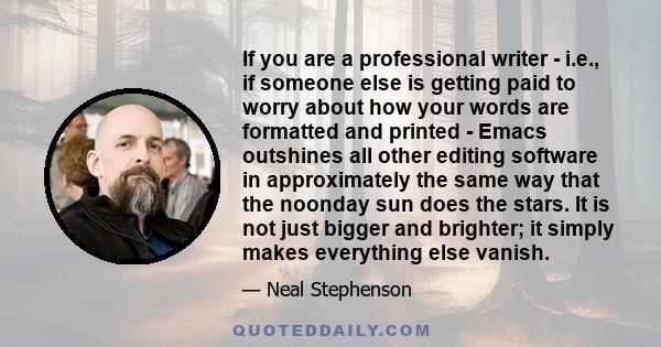 If you are a professional writer - i.e., if someone else is getting paid to worry about how your words are formatted and printed - Emacs outshines all other editing software in approximately the same way that the