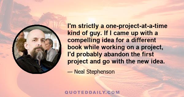 I'm strictly a one-project-at-a-time kind of guy. If I came up with a compelling idea for a different book while working on a project, I'd probably abandon the first project and go with the new idea.