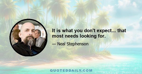 It is what you don't expect... that most needs looking for.