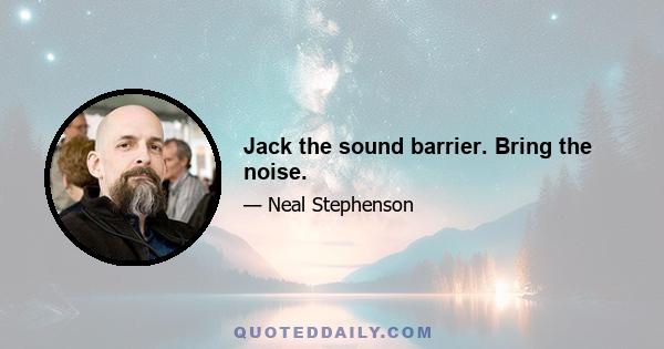 Jack the sound barrier. Bring the noise.