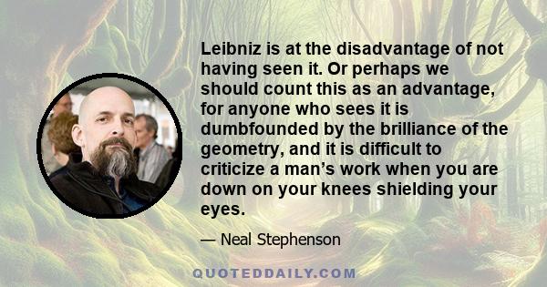 Leibniz is at the disadvantage of not having seen it. Or perhaps we should count this as an advantage, for anyone who sees it is dumbfounded by the brilliance of the geometry, and it is difficult to criticize a man’s