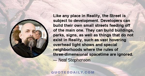 Like any place in Reality, the Street is subject to development. Developers can build their own small streets feeding off of the main one. They can build buildings, parks, signs, as well as things that do not exist in