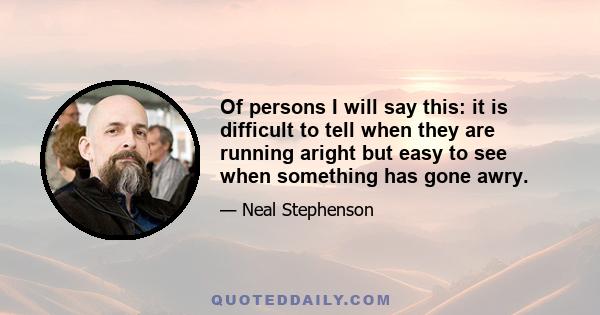 Of persons I will say this: it is difficult to tell when they are running aright but easy to see when something has gone awry.