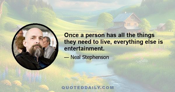 Once a person has all the things they need to live, everything else is entertainment.