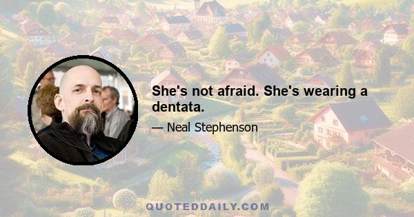 She's not afraid. She's wearing a dentata.