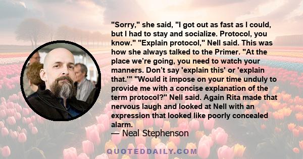 Sorry, she said, I got out as fast as I could, but I had to stay and socialize. Protocol, you know. Explain protocol, Nell said. This was how she always talked to the Primer. At the place we’re going, you need to watch