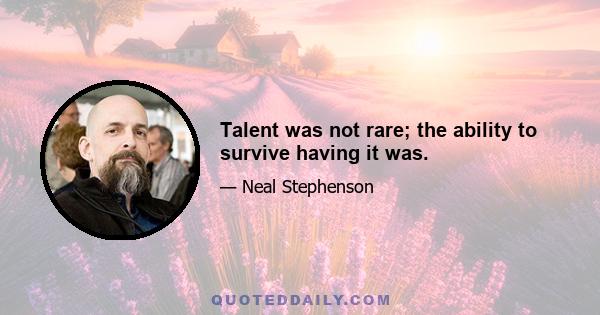 Talent was not rare; the ability to survive having it was.