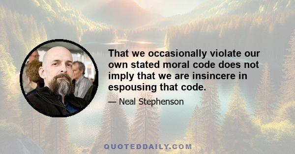 That we occasionally violate our own stated moral code does not imply that we are insincere in espousing that code.