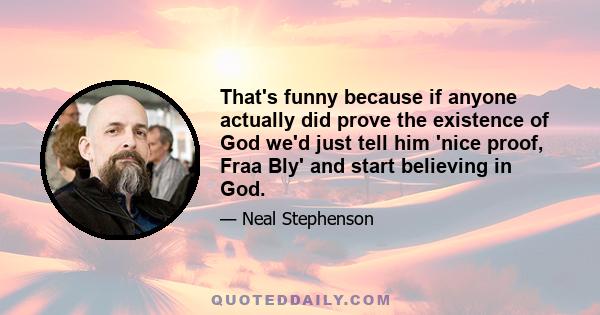 That's funny because if anyone actually did prove the existence of God we'd just tell him 'nice proof, Fraa Bly' and start believing in God.