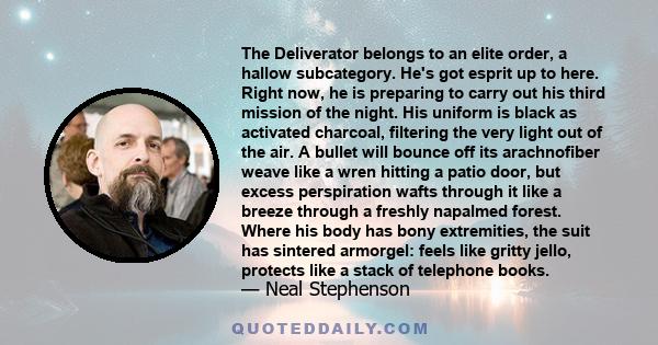 The Deliverator belongs to an elite order, a hallow subcategory. He's got esprit up to here. Right now, he is preparing to carry out his third mission of the night. His uniform is black as activated charcoal, filtering