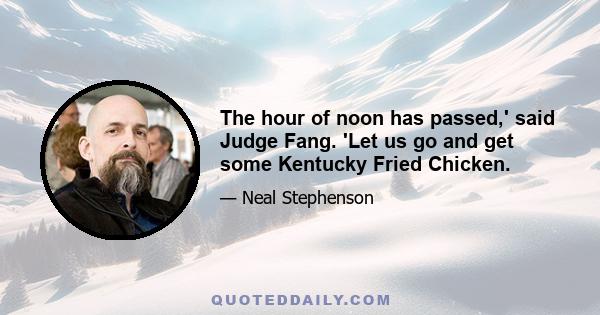 The hour of noon has passed,' said Judge Fang. 'Let us go and get some Kentucky Fried Chicken.