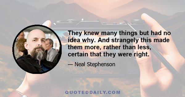 They knew many things but had no idea why. And strangely this made them more, rather than less, certain that they were right.