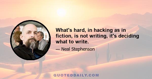 What's hard, in hacking as in fiction, is not writing, it's deciding what to write.