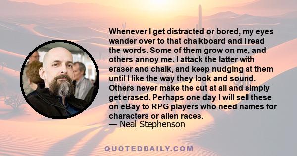 Whenever I get distracted or bored, my eyes wander over to that chalkboard and I read the words. Some of them grow on me, and others annoy me. I attack the latter with eraser and chalk, and keep nudging at them until I