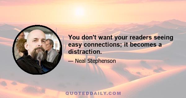 You don't want your readers seeing easy connections; it becomes a distraction.