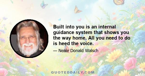 Built into you is an internal guidance system that shows you the way home. All you need to do is heed the voice.