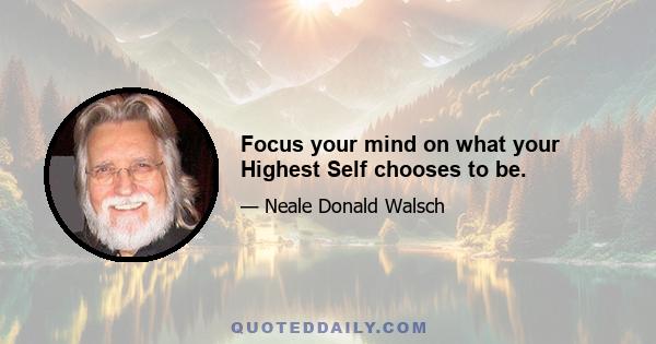 Focus your mind on what your Highest Self chooses to be.