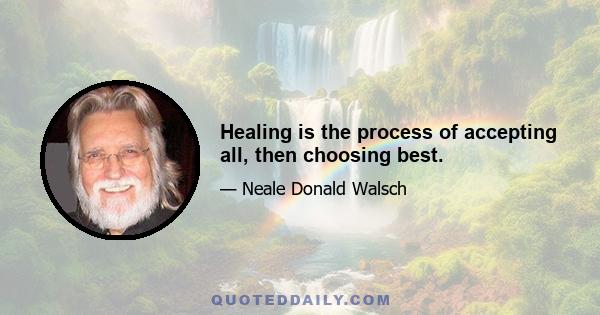 Healing is the process of accepting all, then choosing best.