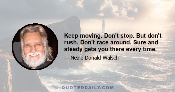 Keep moving. Don't stop. But don't rush. Don't race around. Sure and steady gets you there every time.