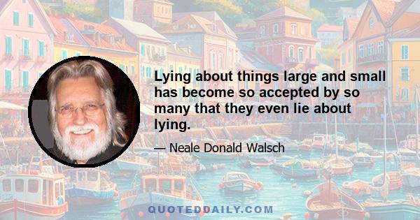 Lying about things large and small has become so accepted by so many that they even lie about lying.