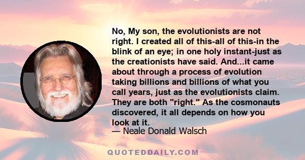 No, My son, the evolutionists are not right. I created all of this-all of this-in the blink of an eye; in one holy instant-just as the creationists have said. And...it came about through a process of evolution taking