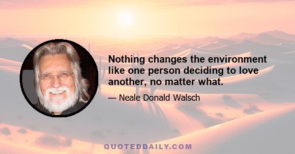 Nothing changes the environment like one person deciding to love another, no matter what.