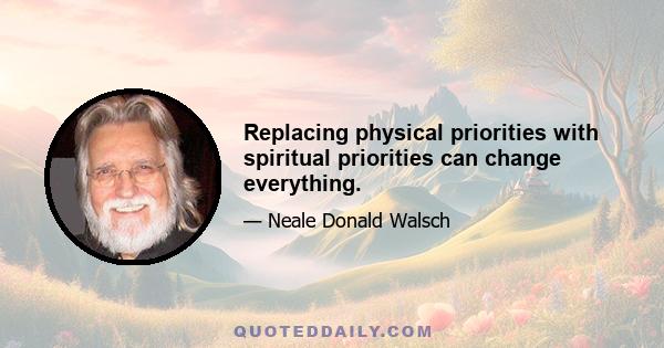 Replacing physical priorities with spiritual priorities can change everything.