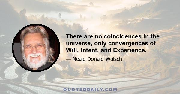 There are no coincidences in the universe, only convergences of Will, Intent, and Experience.