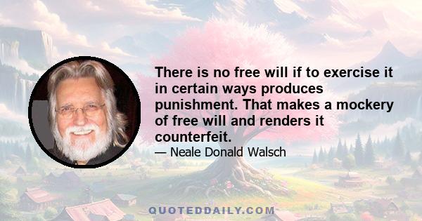 There is no free will if to exercise it in certain ways produces punishment. That makes a mockery of free will and renders it counterfeit.