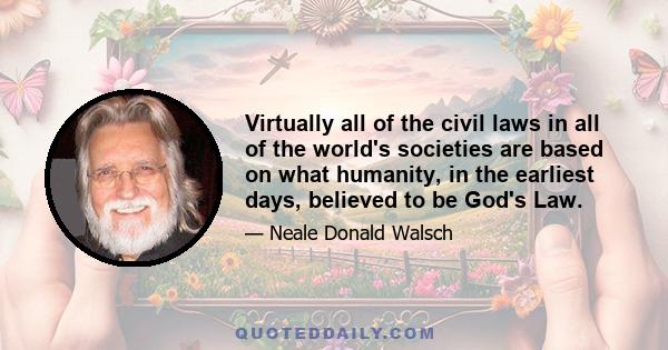 Virtually all of the civil laws in all of the world's societies are based on what humanity, in the earliest days, believed to be God's Law.