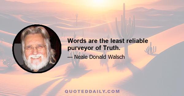 Words are the least reliable purveyor of Truth.