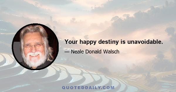 Your happy destiny is unavoidable.