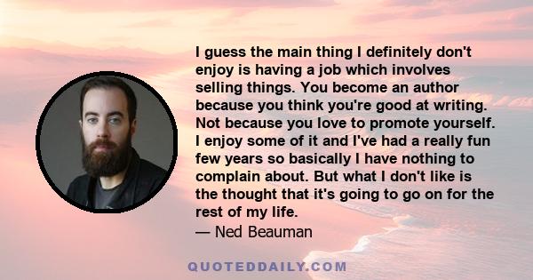 I guess the main thing I definitely don't enjoy is having a job which involves selling things. You become an author because you think you're good at writing. Not because you love to promote yourself. I enjoy some of it