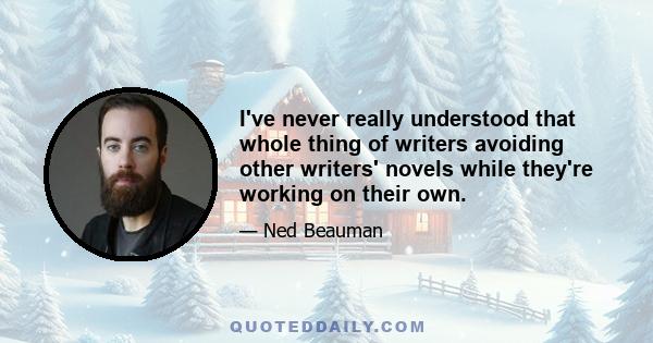 I've never really understood that whole thing of writers avoiding other writers' novels while they're working on their own.