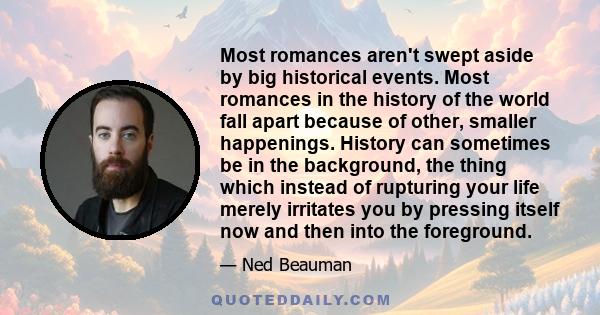 Most romances aren't swept aside by big historical events. Most romances in the history of the world fall apart because of other, smaller happenings. History can sometimes be in the background, the thing which instead