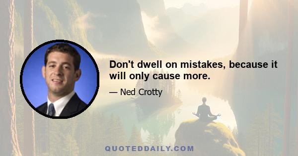 Don't dwell on mistakes, because it will only cause more.