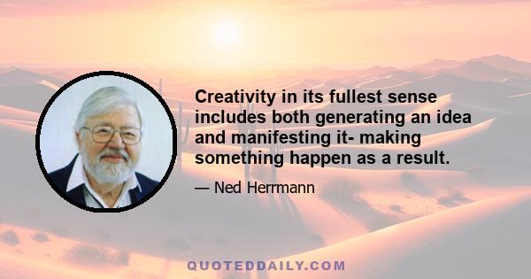 Creativity in its fullest sense includes both generating an idea and manifesting it- making something happen as a result.