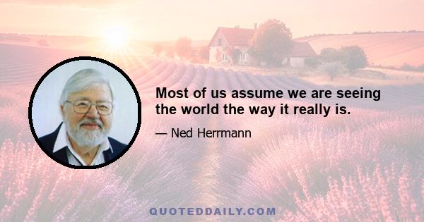 Most of us assume we are seeing the world the way it really is.