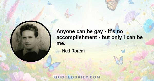 Anyone can be gay - it's no accomplishment - but only I can be me.